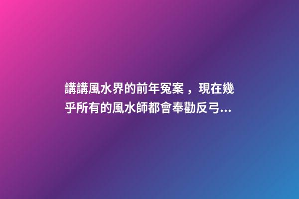 講講風水界的前年冤案，現在幾乎所有的風水師都會奉勸反弓必敗